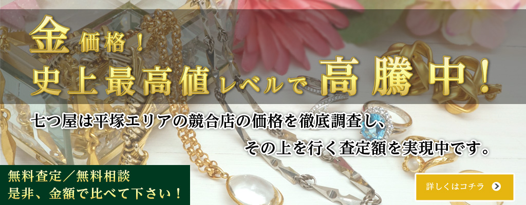 金価格!史上最高値レベルで高騰中。七つ屋は平塚エリアの競合店の価格を徹底調査し、その上を行く査定額を実現中です。無料査定/無料相談。是非、金額で比べて下さい!詳しくはコチラ。